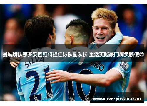 曼城确认京多安回归将担任球队副队长 重返英超豪门肩负新使命 曼城确认京多安回归将担任球队副队长 重返英超豪门肩负新使命