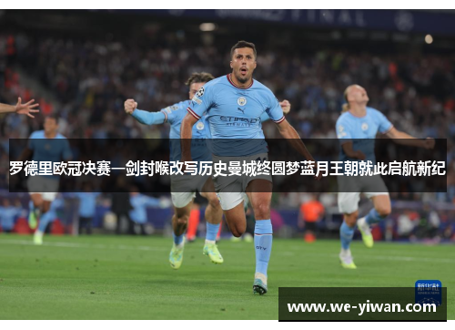 罗德里欧冠决赛一剑封喉改写历史曼城终圆梦蓝月王朝就此启航新纪