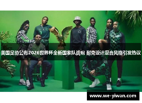 美国足协公布2026世界杯全新国家队战袍 耐克设计混合风格引发热议