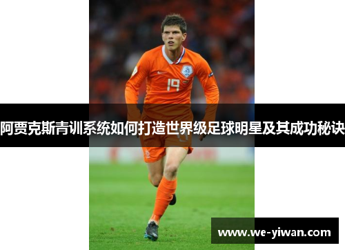 阿贾克斯青训系统如何打造世界级足球明星及其成功秘诀
