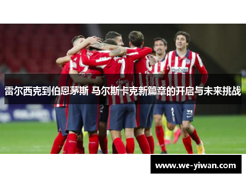 雷尔西克到伯恩茅斯 马尔斯卡克新篇章的开启与未来挑战