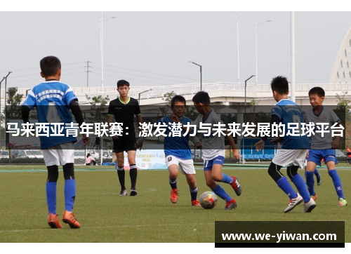 马来西亚青年联赛：激发潜力与未来发展的足球平台