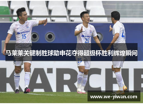 马莱莱关键制胜球助申花夺得超级杯胜利辉煌瞬间