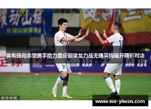 黄希扬向余望携手助力重庆铜梁龙力战无锡吴钩展开精彩对决