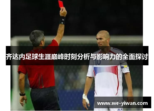 齐达内足球生涯巅峰时刻分析与影响力的全面探讨