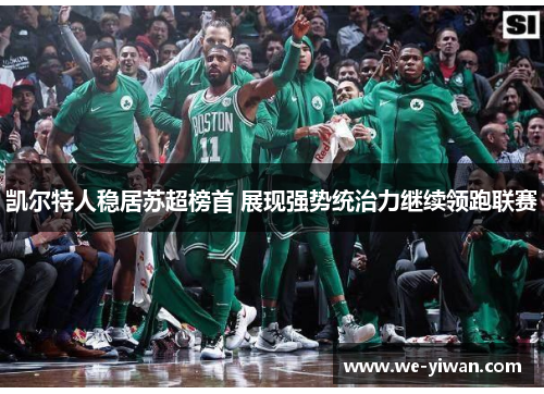 凯尔特人稳居苏超榜首 展现强势统治力继续领跑联赛