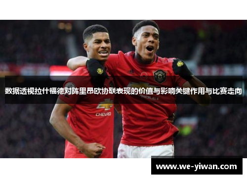数据透视拉什福德对阵里昂欧协联表现的价值与影响关键作用与比赛走向