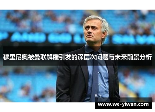 穆里尼奥被曼联解雇引发的深层次问题与未来前景分析
