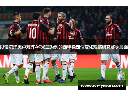 以恰尔汗奥卢对阵AC米兰为例的西甲稳定性变化观察研究赛季层面