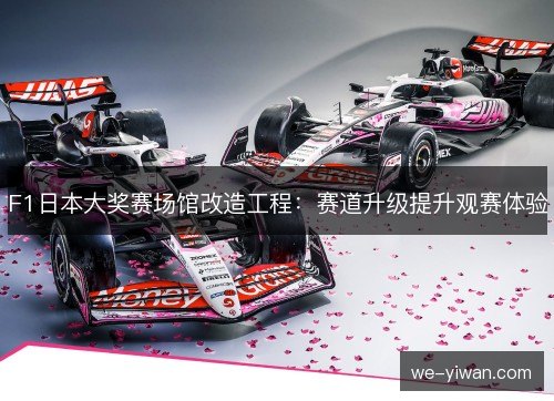 F1日本大奖赛场馆改造工程：赛道升级提升观赛体验