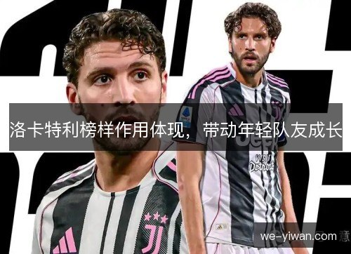 洛卡特利榜样作用体现，带动年轻队友成长